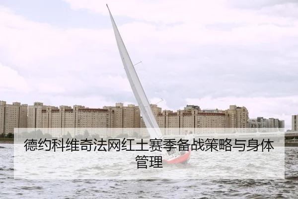德约科维奇法网红土赛季备战策略与身体管理